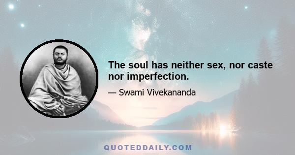 The soul has neither sex, nor caste nor imperfection.