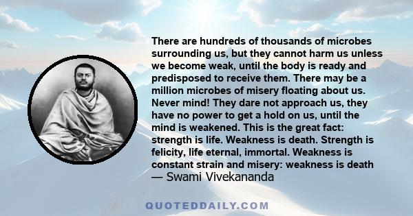 There are hundreds of thousands of microbes surrounding us, but they cannot harm us unless we become weak, until the body is ready and predisposed to receive them.