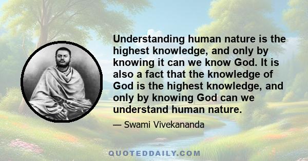 Understanding human nature is the highest knowledge, and only by knowing it can we know God. It is also a fact that the knowledge of God is the highest knowledge, and only by knowing God can we understand human nature.