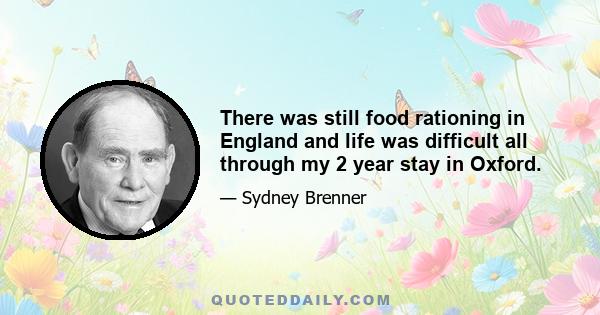 There was still food rationing in England and life was difficult all through my 2 year stay in Oxford.