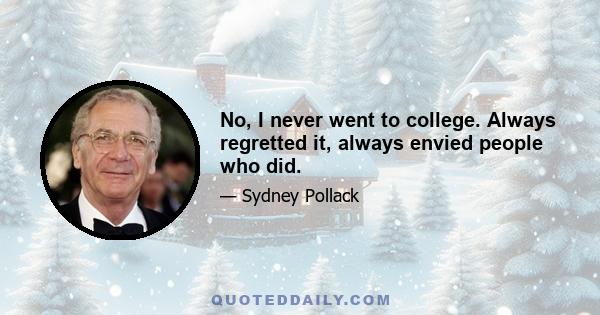 No, I never went to college. Always regretted it, always envied people who did.