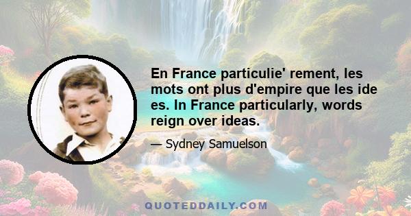 En France particulie' rement, les mots ont plus d'empire que les ide es. In France particularly, words reign over ideas.