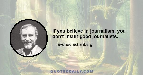 If you believe in journalism, you don't insult good journalists.