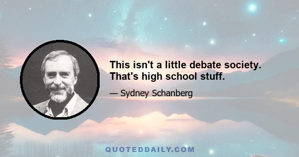 This isn't a little debate society. That's high school stuff.