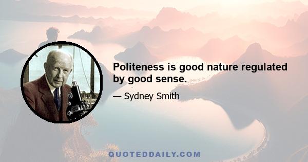 Politeness is good nature regulated by good sense.