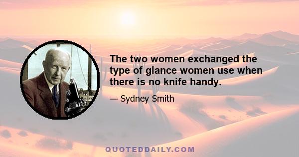 The two women exchanged the type of glance women use when there is no knife handy.