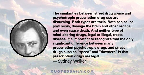 The similarities between street drug abuse and psychotropic prescription drug use are disturbing. Both types are toxic. Both can cause psychosis, damage the brain and other organs, and even cause death. And neither type 