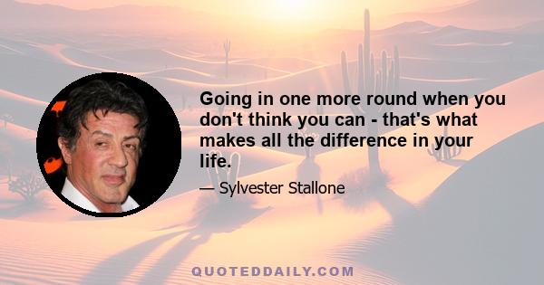 Going in one more round when you don't think you can - that's what makes all the difference in your life.