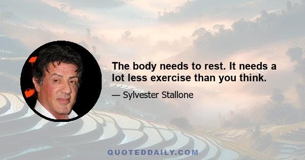 The body needs to rest. It needs a lot less exercise than you think.