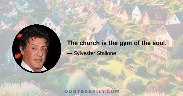 The church is the gym of the soul.