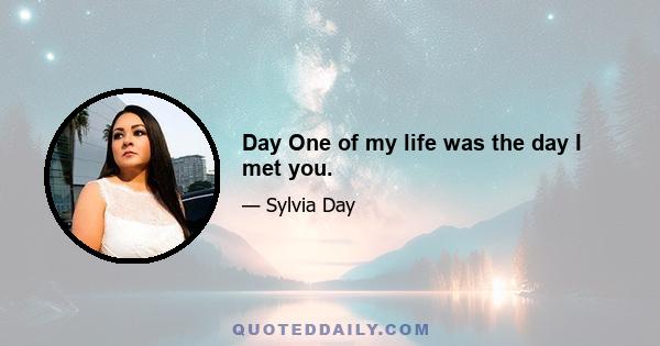 Day One of my life was the day I met you.