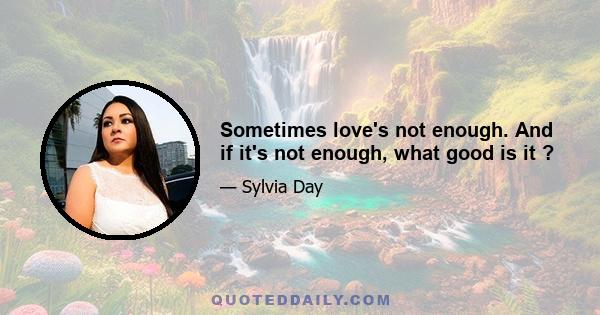 Sometimes love's not enough. And if it's not enough, what good is it ?