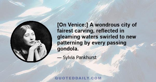 [On Venice:] A wondrous city of fairest carving, reflected in gleaming waters swirled to new patterning by every passing gondola.