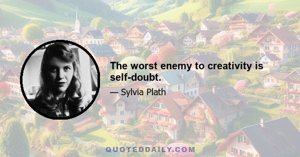 The worst enemy to creativity is self-doubt.