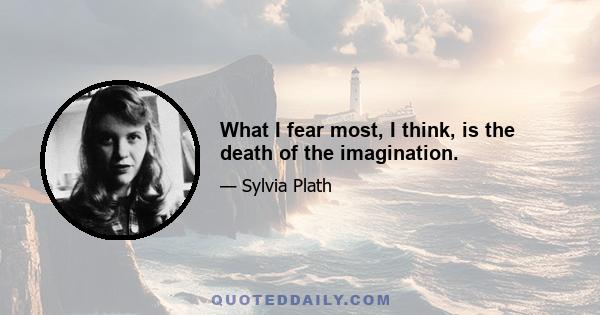 What I fear most, I think, is the death of the imagination.