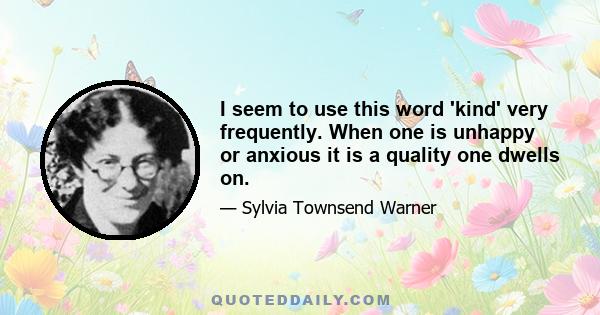 I seem to use this word 'kind' very frequently. When one is unhappy or anxious it is a quality one dwells on.