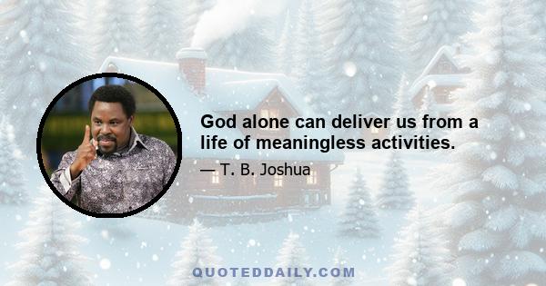 God alone can deliver us from a life of meaningless activities.