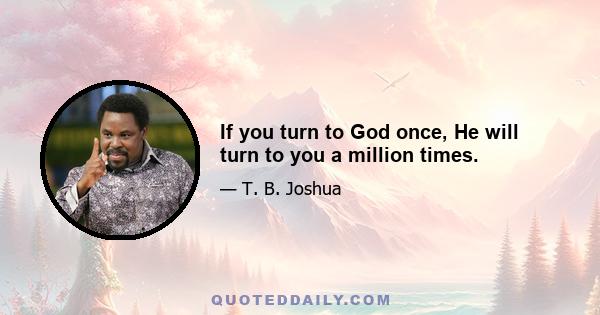 If you turn to God once, He will turn to you a million times.