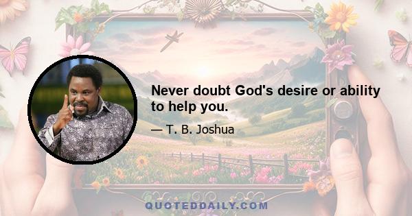 Never doubt God's desire or ability to help you.