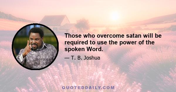 Those who overcome satan will be required to use the power of the spoken Word.