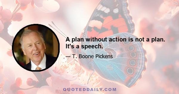 A plan without action is not a plan. It's a speech.