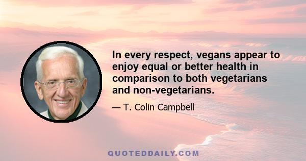 In every respect, vegans appear to enjoy equal or better health in comparison to both vegetarians and non-vegetarians.