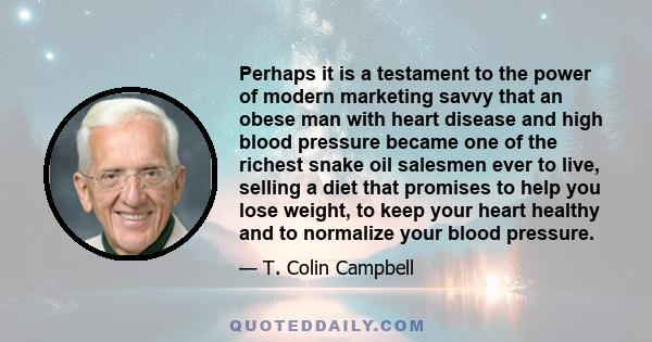 Perhaps it is a testament to the power of modern marketing savvy that an obese man with heart disease and high blood pressure became one of the richest snake oil salesmen ever to live, selling a diet that promises to