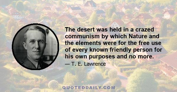 The desert was held in a crazed communism by which Nature and the elements were for the free use of every known friendly person for his own purposes and no more.