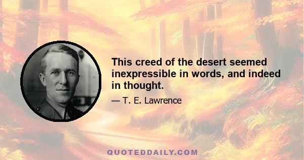 This creed of the desert seemed inexpressible in words, and indeed in thought.