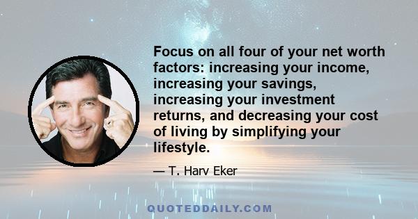 Focus on all four of your net worth factors: increasing your income, increasing your savings, increasing your investment returns, and decreasing your cost of living by simplifying your lifestyle.