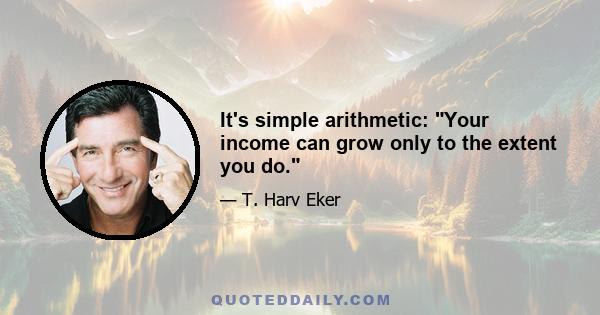 It's simple arithmetic: Your income can grow only to the extent you do.