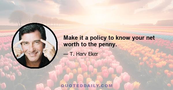 Make it a policy to know your net worth to the penny.