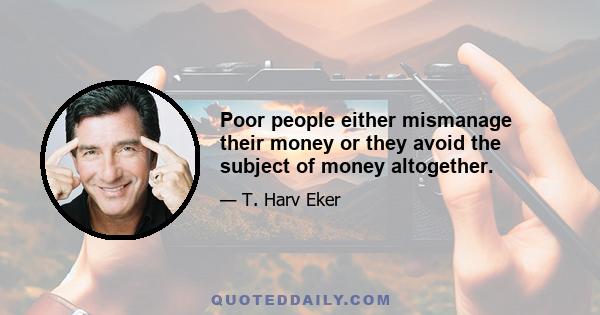 Poor people either mismanage their money or they avoid the subject of money altogether.