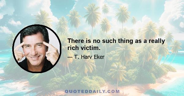 There is no such thing as a really rich victim.