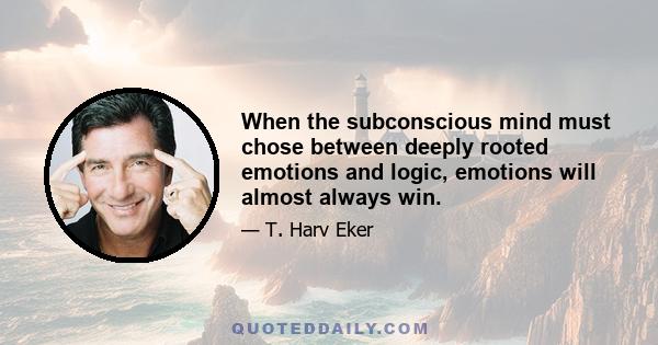 When the subconscious mind must chose between deeply rooted emotions and logic, emotions will almost always win.