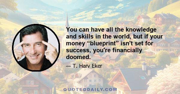 You can have all the knowledge and skills in the world, but if your money “blueprint” isn't set for success, you're financially doomed.