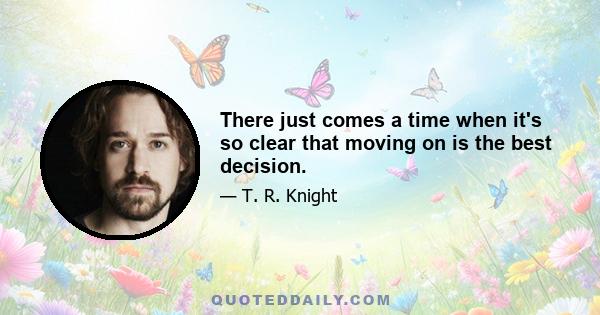 There just comes a time when it's so clear that moving on is the best decision.