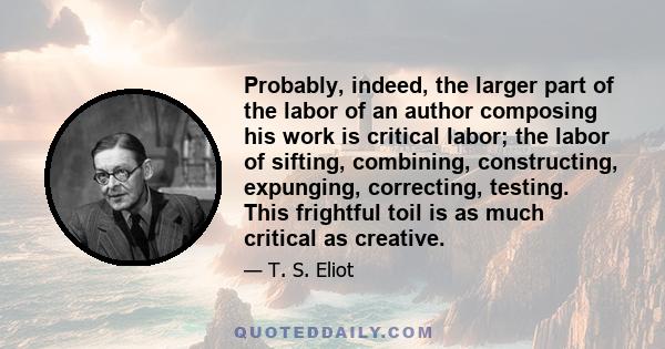 Probably, indeed, the larger part of the labor of an author composing his work is critical labor; the labor of sifting, combining, constructing, expunging, correcting, testing. This frightful toil is as much critical as 