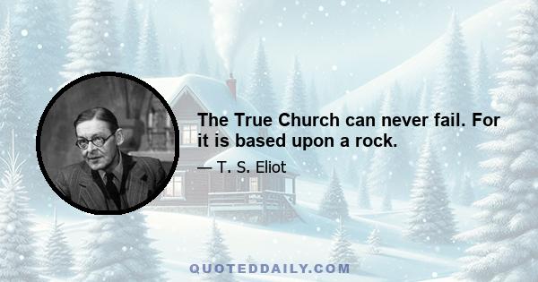 The True Church can never fail. For it is based upon a rock.