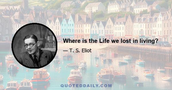 Where is the Life we lost in living?