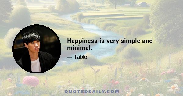 Happiness is very simple and minimal.