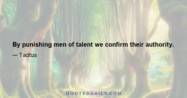 By punishing men of talent we confirm their authority.