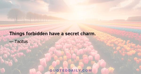 Things forbidden have a secret charm.