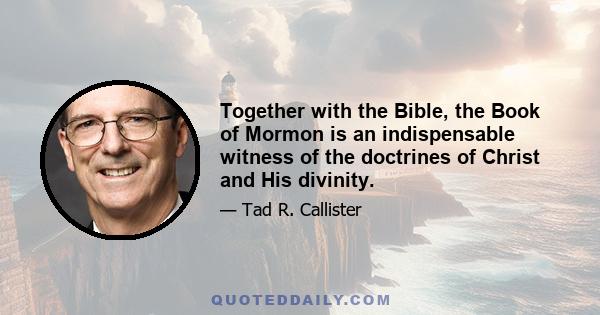 Together with the Bible, the Book of Mormon is an indispensable witness of the doctrines of Christ and His divinity.