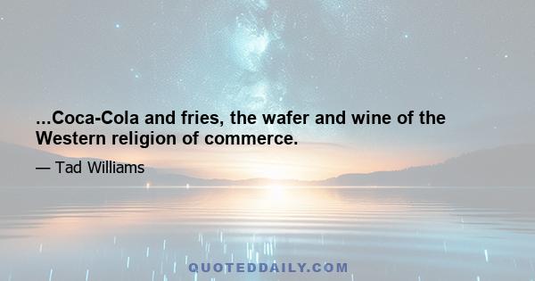 ...Coca-Cola and fries, the wafer and wine of the Western religion of commerce.