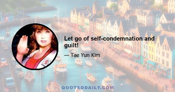 Let go of self-condemnation and guilt!