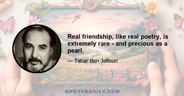 Real friendship, like real poetry, is extremely rare - and precious as a pearl.