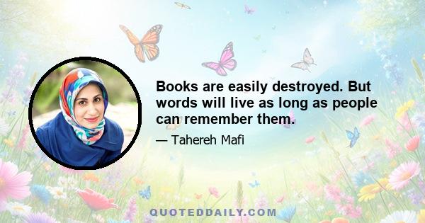 Books are easily destroyed. But words will live as long as people can remember them.