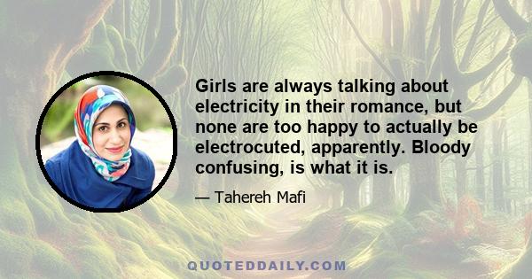 Girls are always talking about electricity in their romance, but none are too happy to actually be electrocuted, apparently. Bloody confusing, is what it is.