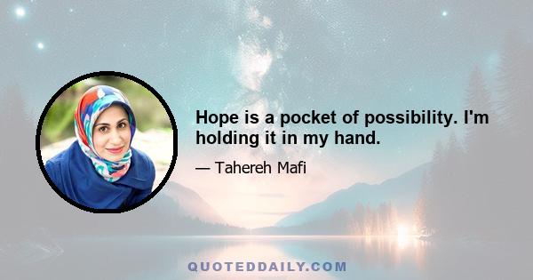 Hope is a pocket of possibility. I'm holding it in my hand.